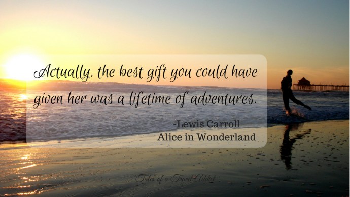 Actually, the best gift you could have given her was a lifetime of adventures...