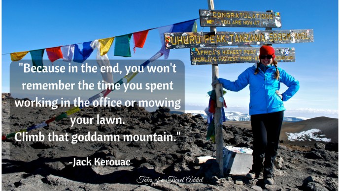 Because in the end, you won't remember the time you spent working in the office of mowing your lawn.Climb that goddamn mountain.